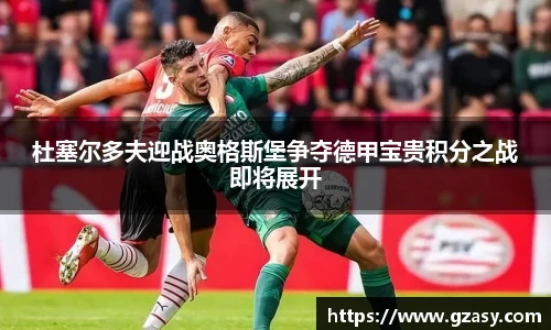 杜塞尔多夫迎战奥格斯堡争夺德甲宝贵积分之战即将展开