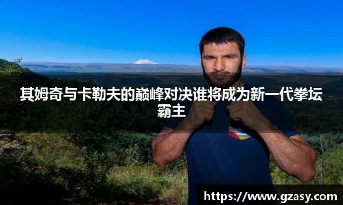 其姆奇与卡勒夫的巅峰对决谁将成为新一代拳坛霸主