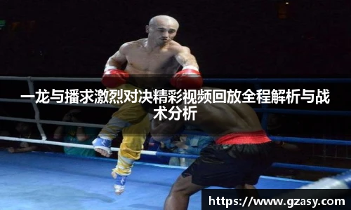 一龙与播求激烈对决精彩视频回放全程解析与战术分析