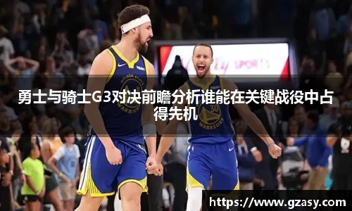 勇士与骑士G3对决前瞻分析谁能在关键战役中占得先机