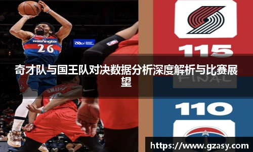 奇才队与国王队对决数据分析深度解析与比赛展望