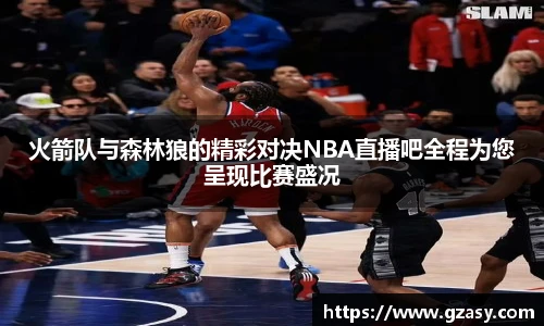 火箭队与森林狼的精彩对决NBA直播吧全程为您呈现比赛盛况